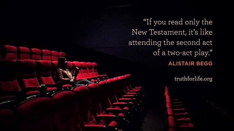 If you read only the New Testament, it’s like attending the second act of a two-act play. - Alistair Begg
