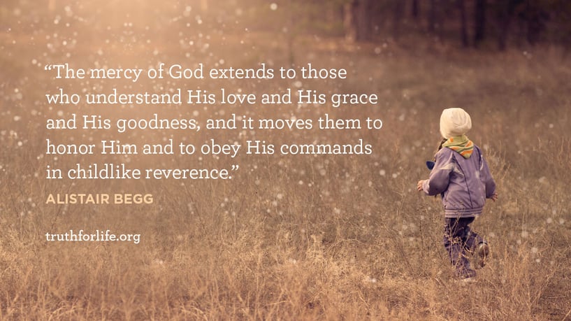 The mercy of God extends to those who understand His love and His grace and His goodness, and it moves them to honor Him and to obey His commands in childlike reverence. - Alistair Begg