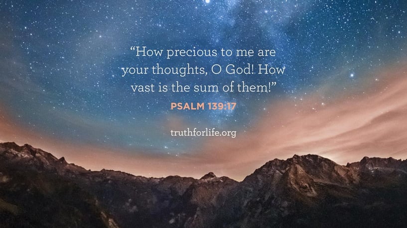 How precious to me are your thoughts, O God! How vast is the sum of them! - Psalm 139:17