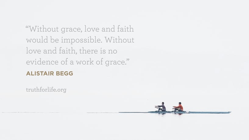 Without grace, love and faith would be impossible. Without love and faith, there is no evidence of a work of grace. - Alistair Begg