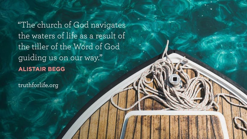 The church of God navigates the waters of life as a result of the tiller of the Word of God guiding us on our way. - Alistair Begg