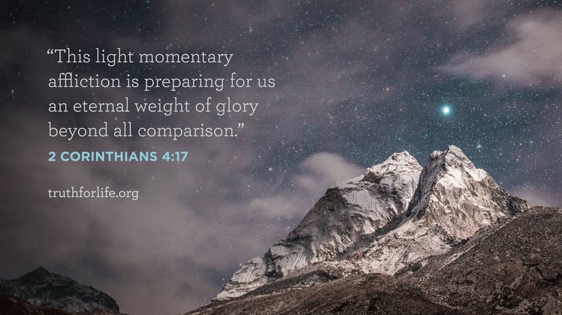 This light momentary affliction is preparing for us an eternal weight of glory beyond all comparison. - 2 Corinthians 4:17