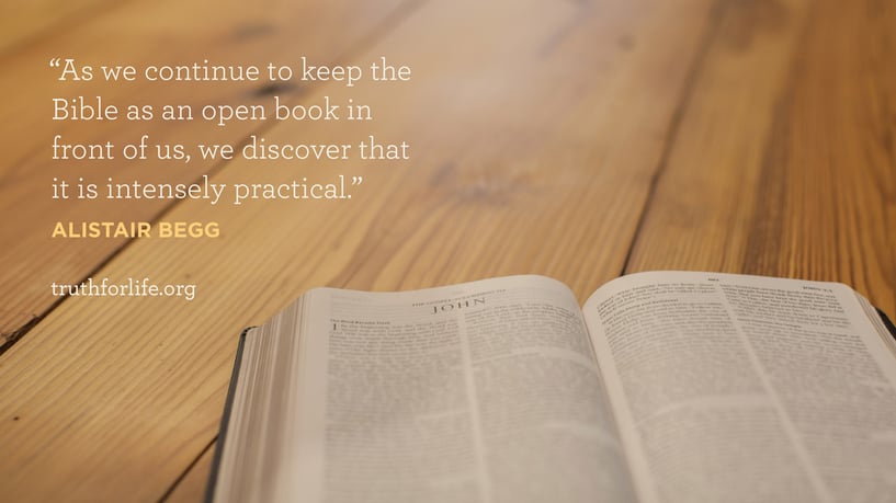 As we continue to keep the Bible as an open book in front of us, we discover that it is intensely practical. - Alistair Begg