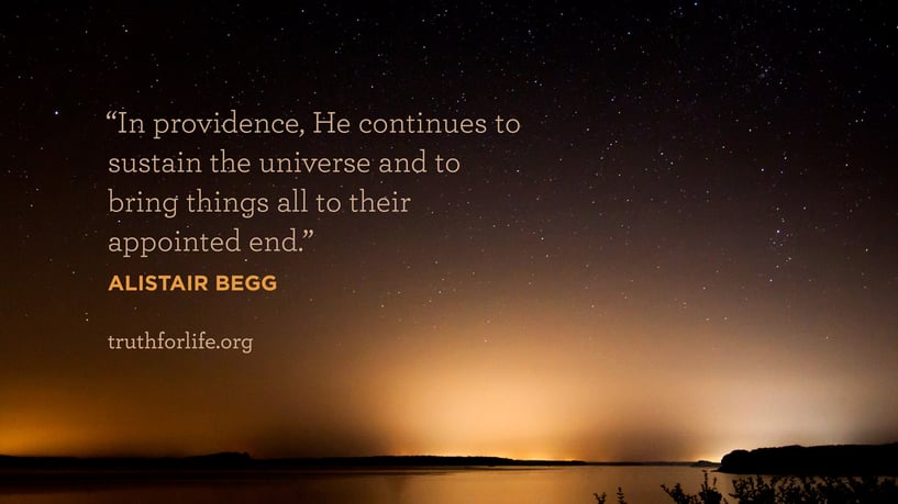 In providence, He continues to sustain the universe and to bring things all to their appointed end. - Alistair Begg