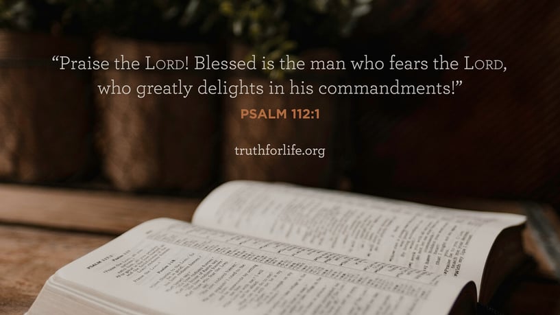 Praise the LORD! Blessed is the man who fears the LORD, who greatly delights in his commandments! - Psalm 112:1