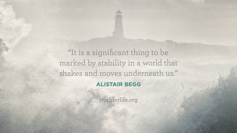 It is a significant thing to be marked by stability in a world that shakes and moves underneath us. - Alistair Begg