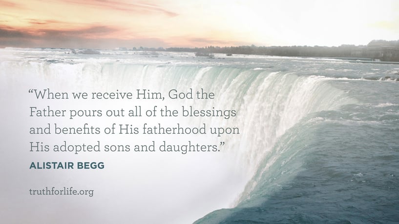 When we receive Him, God the Father pours out all of the blessings and benefits of His fatherhood upon His adopted sons and daughters. - Alistair Begg When we receive Him, God the Father pours out all of the blessings and benefits of His fatherhood upon His adopted sons and daughters. - Alistair Begg