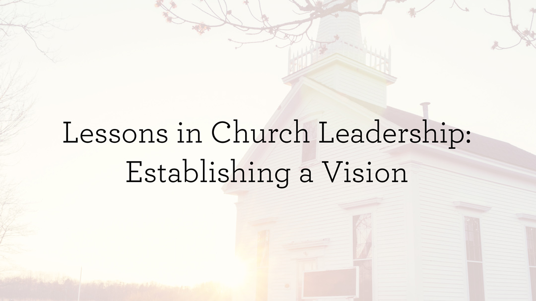 thumbnail image for Lessons in Church Leadership: Establishing a Vision