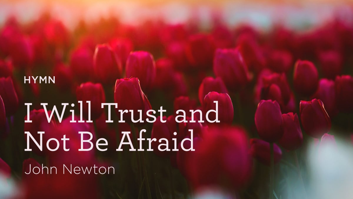thumbnail image for Hymn: “I Will Trust and Not Be Afraid” by John Newton