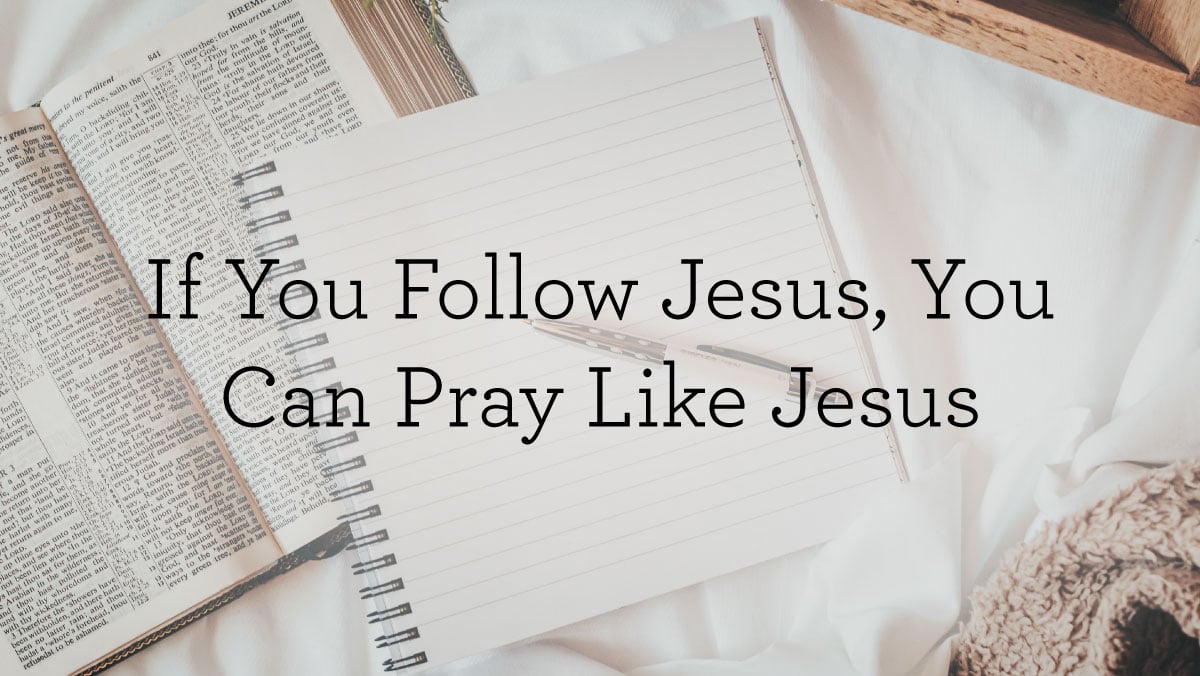 thumbnail image for If You Follow Jesus, You Can Pray Like Jesus