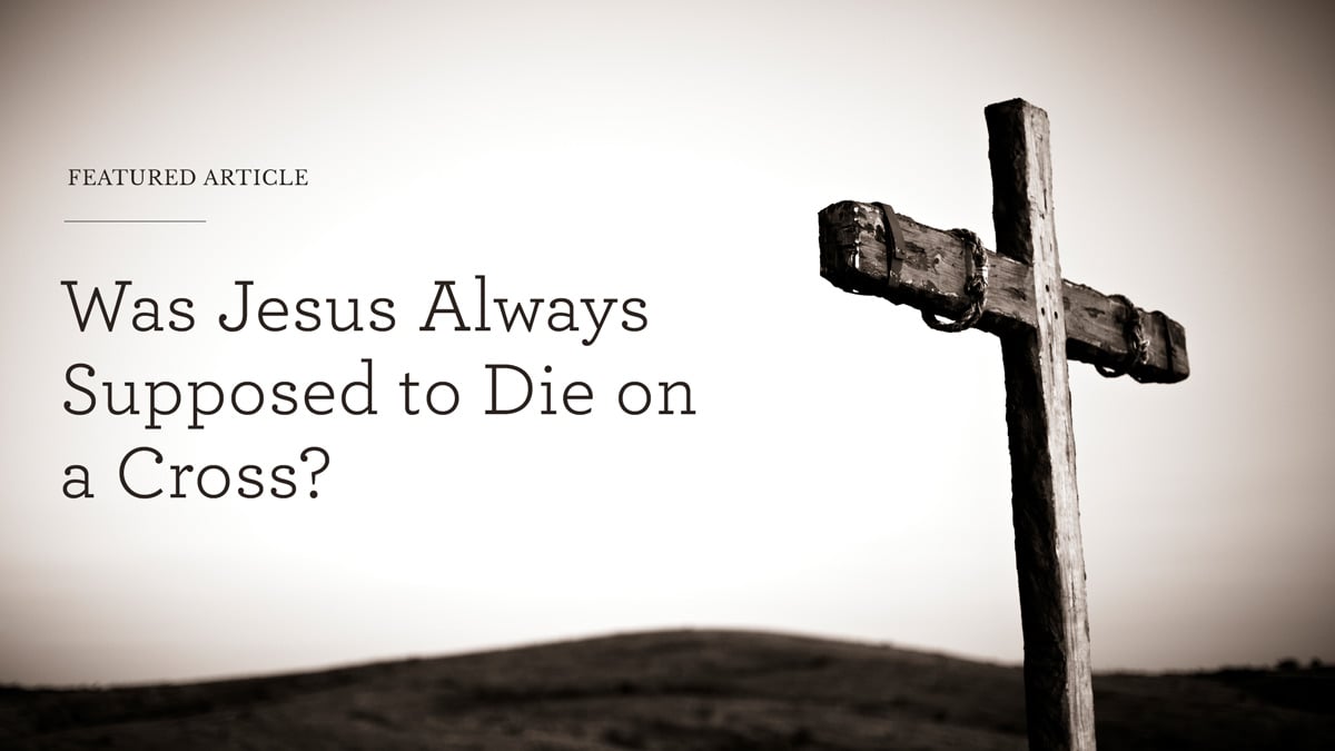 thumbnail image for Was Jesus Always Supposed to Die on a Cross?