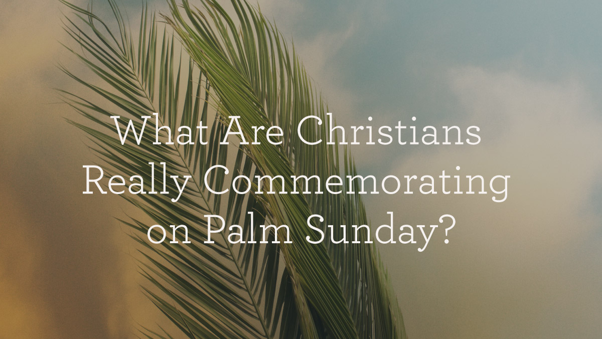 thumbnail image for What Are Christians Really Commemorating on Palm Sunday?