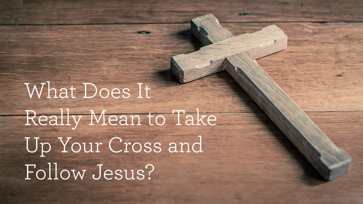 thumbnail image for What Does It Really Mean to Take Up Your Cross and Follow Jesus?