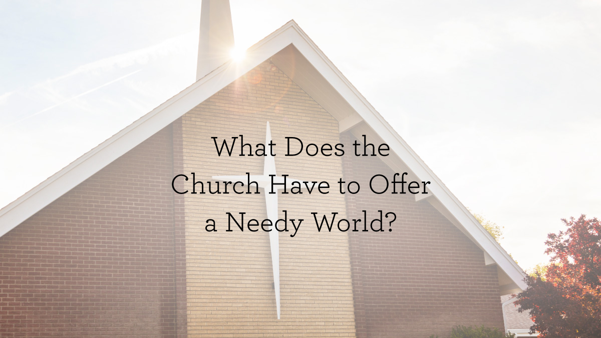 thumbnail image for What Does the Church Have to Offer a Needy World?