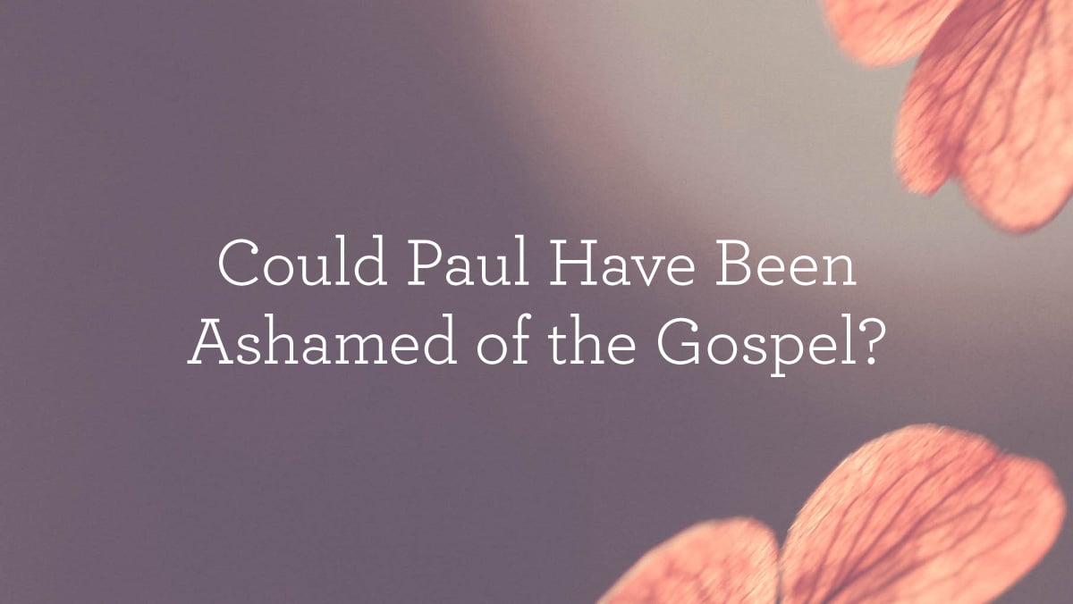 thumbnail image for Could Paul Have Been Ashamed of the Gospel?