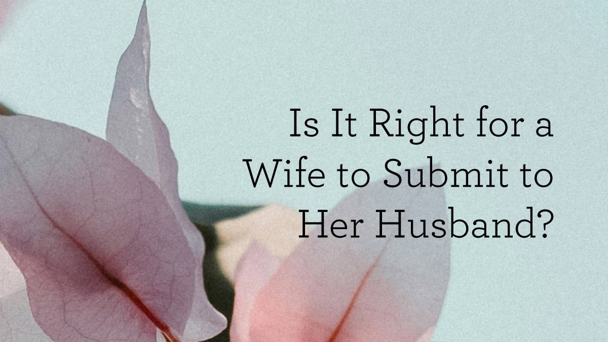 thumbnail image for Is It Right for a Wife to Submit to Her Husband?