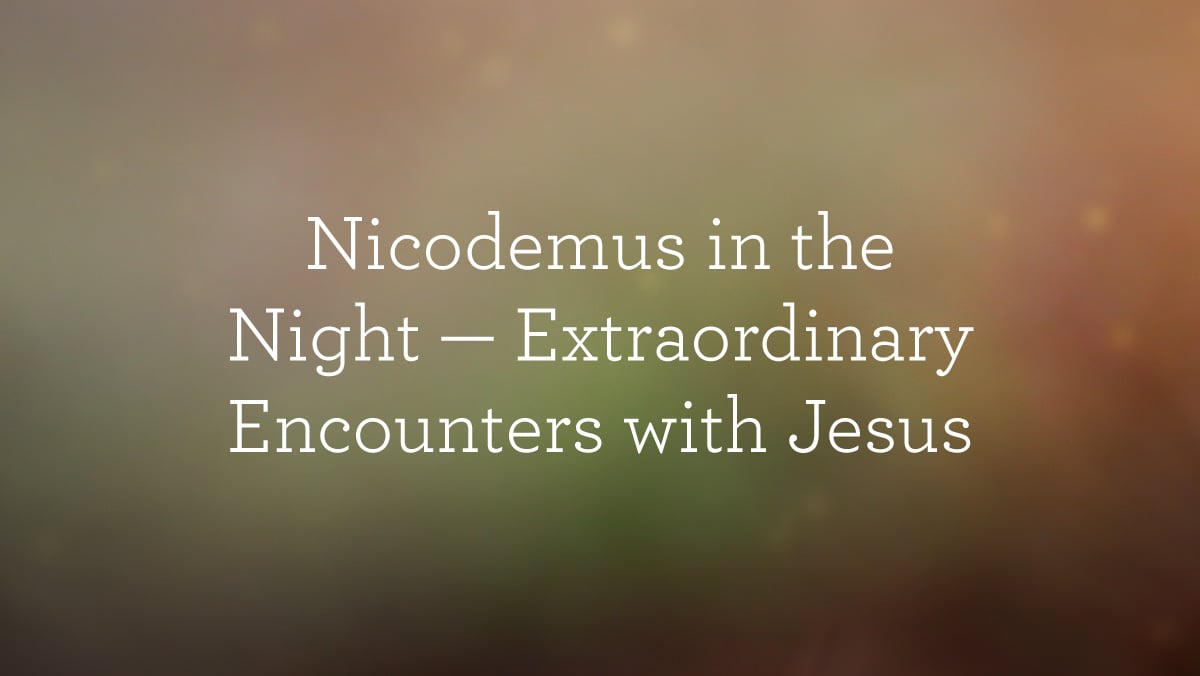 thumbnail image for Nicodemus in the Night — Extraordinary Encounters with Jesus