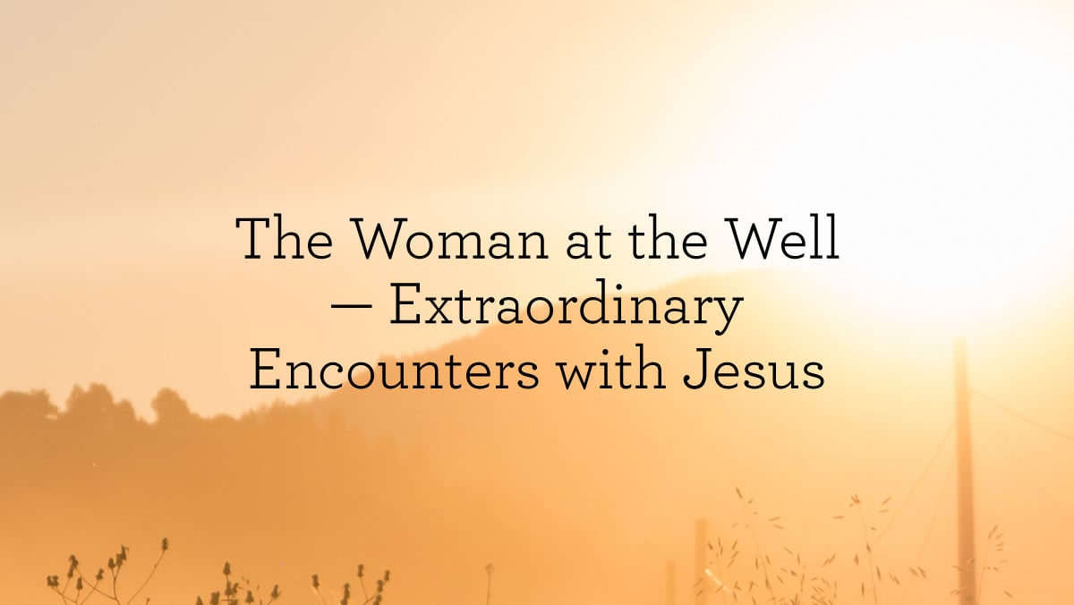 thumbnail image for The Woman at the Well — Extraordinary Encounters with Jesus