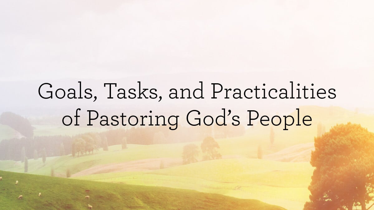 thumbnail image for The Goals, Tasks, and Practicalities of Pastoring God’s People