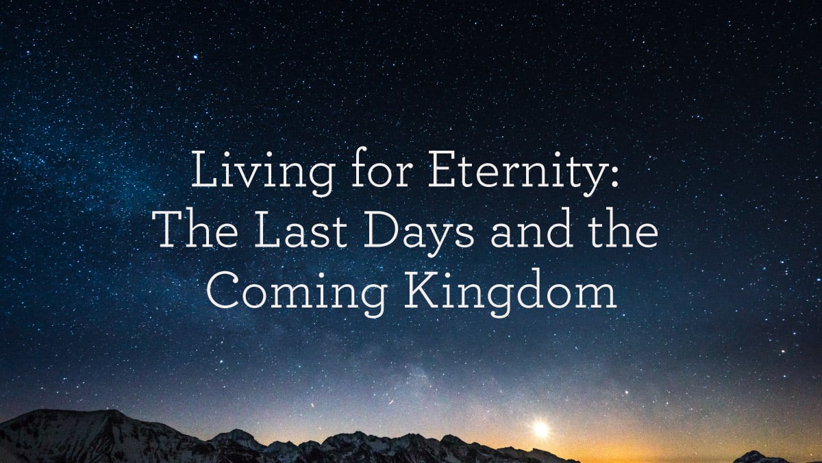 thumbnail image for Living for Eternity: The Last Days and the Coming Kingdom
