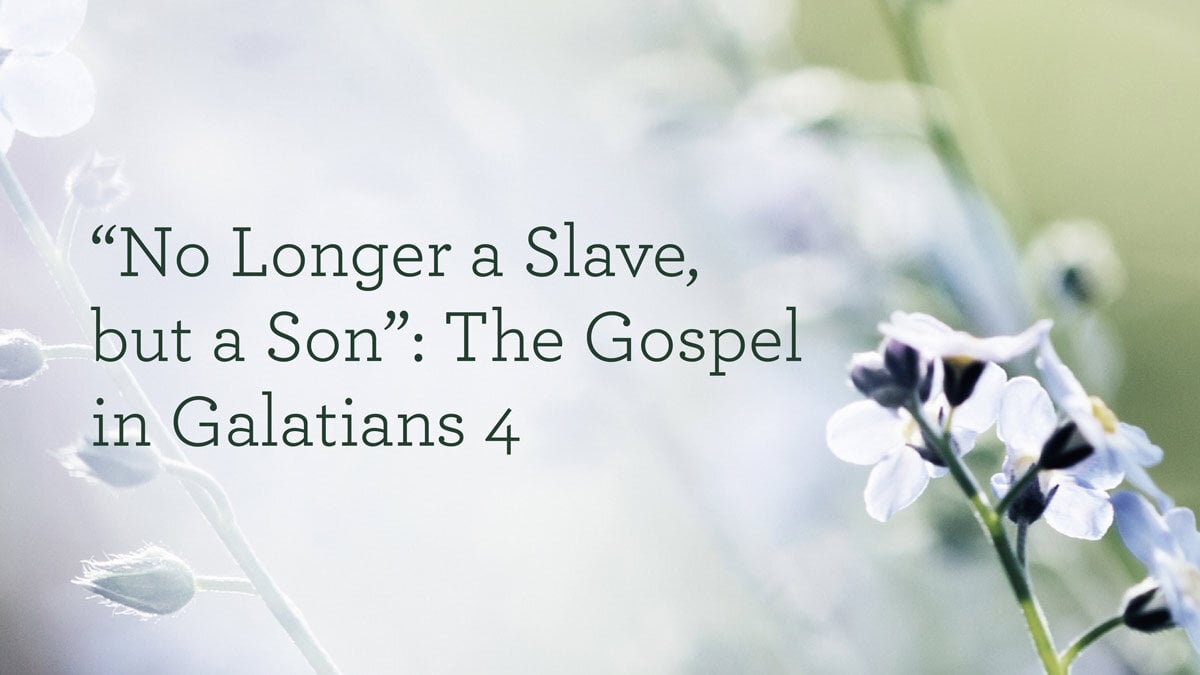 thumbnail image for “No Longer a Slave, but a Son”: The Gospel in Galatians 4