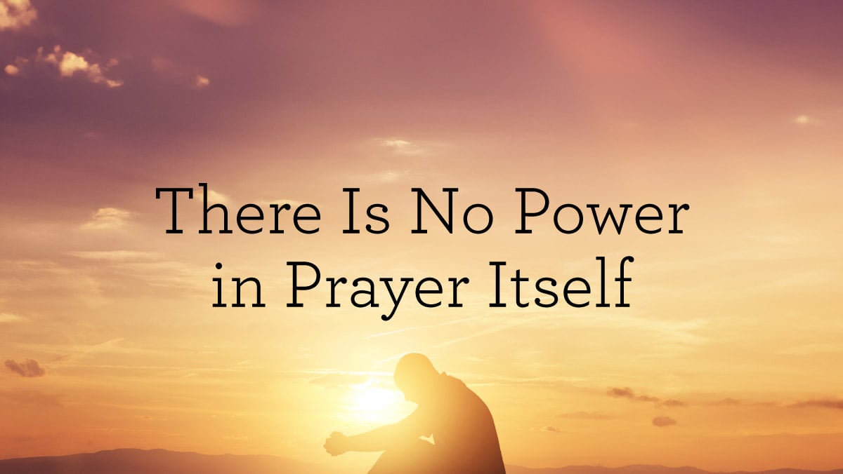 thumbnail image for There Is No Power in Prayer Itself