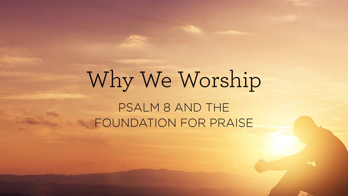 thumbnail image for Why We Worship: Psalm 8 and the Foundation for Praise