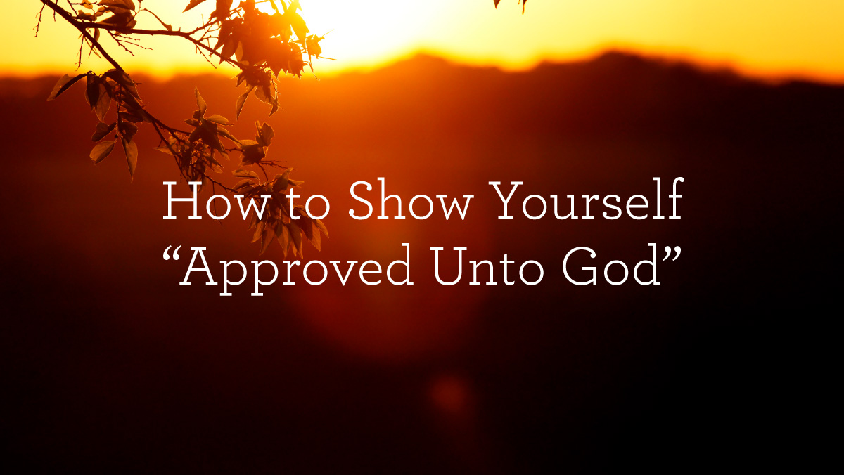 How to Show Yourself “Approved Unto God”