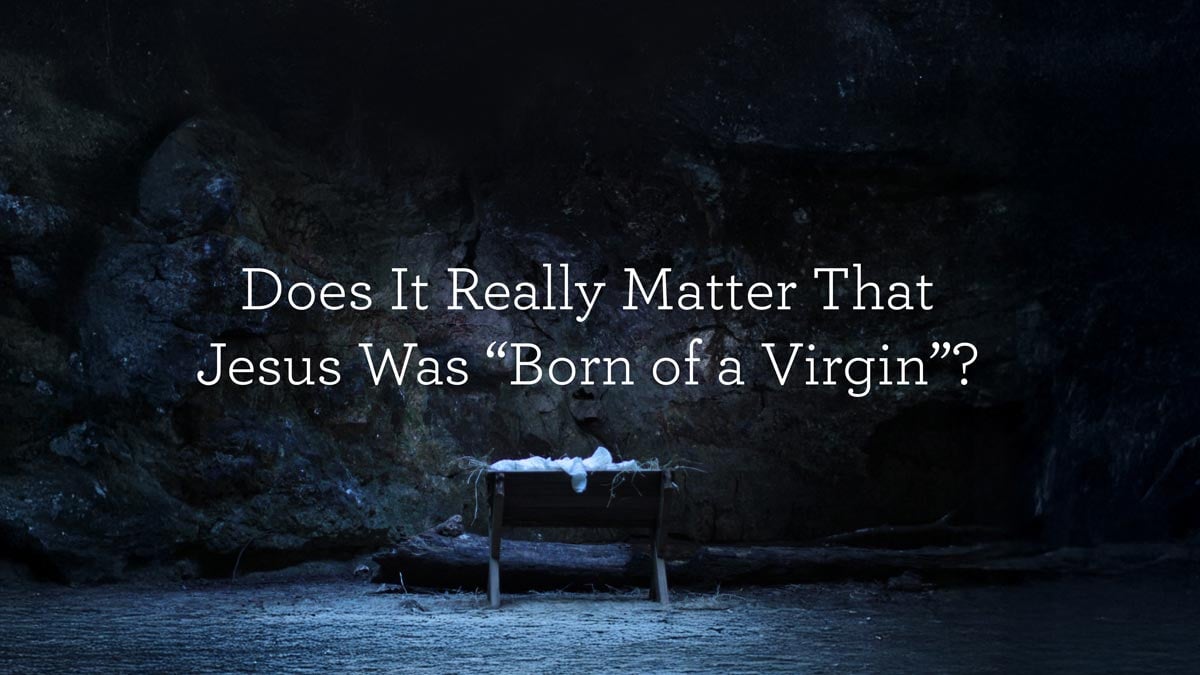 Does It Really Matter That Jesus Was “Born of a Virgin”?