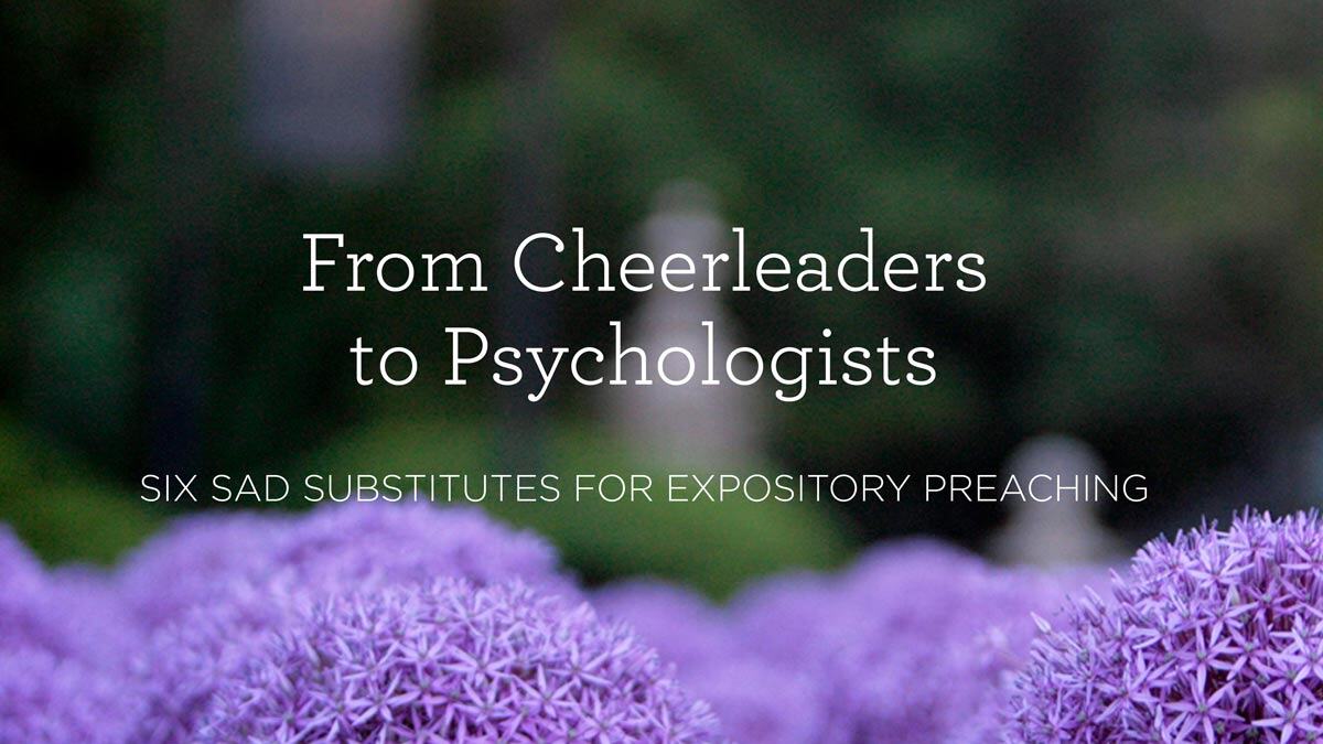 thumbnail image for From Cheerleaders to Psychologists: Six Sad Substitutes for Expository Preaching