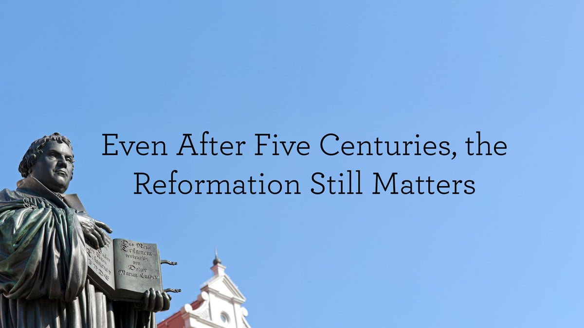 Even After Five Centuries, the Reformation Still Matters