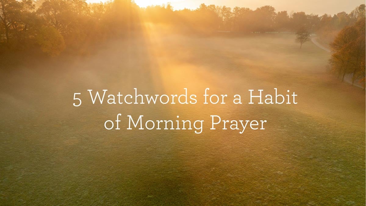 5 Watchwords for a Habit of Morning Prayer