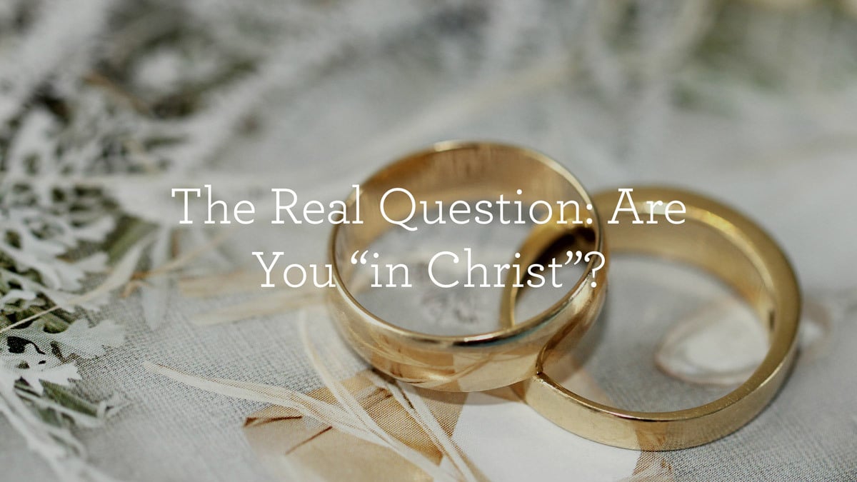 The Real Question: Are You “in Christ”?