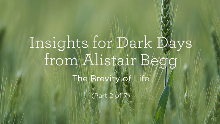 thumbnail image for Insights for Dark Days from Alistair Begg: The Brevity of Life (Part 2 of 7)