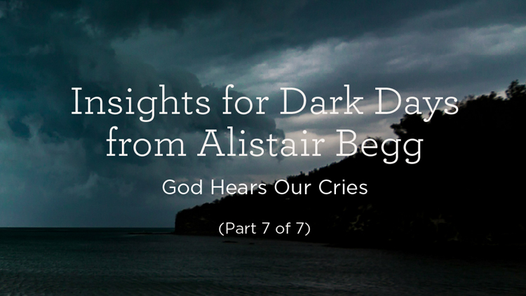 thumbnail image for Insights for Dark Days from Alistair Begg: God Hears Our Cries (Part 7 of 7)