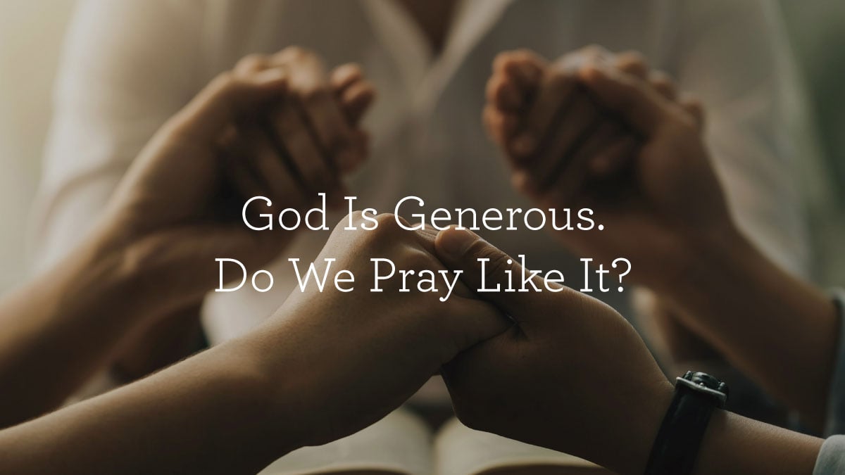 thumbnail image for God Is Generous. Do We Pray Like It?