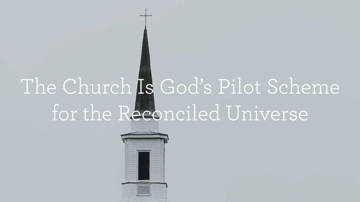 thumbnail image for The Church Is God’s Pilot Scheme for the Reconciled Universe