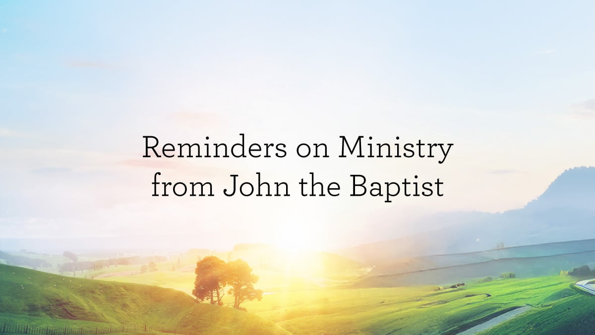 Reminders on Ministry from John the Baptist