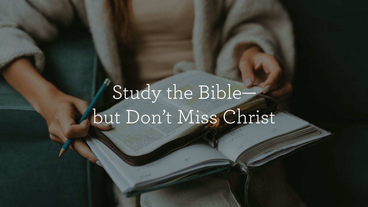 thumbnail image for Study the Bible—but Don’t Miss Christ