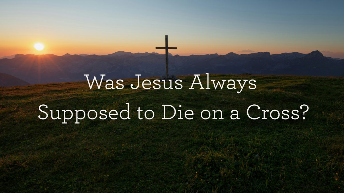 thumbnail image for Was Jesus Always Supposed to Die on a Cross?