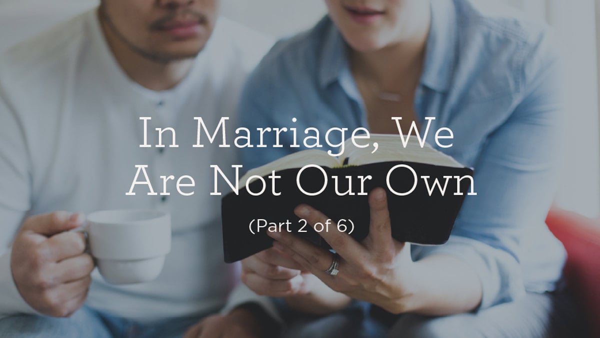 thumbnail image for In Marriage, We Are Not Our Own (Part 2 of 6)