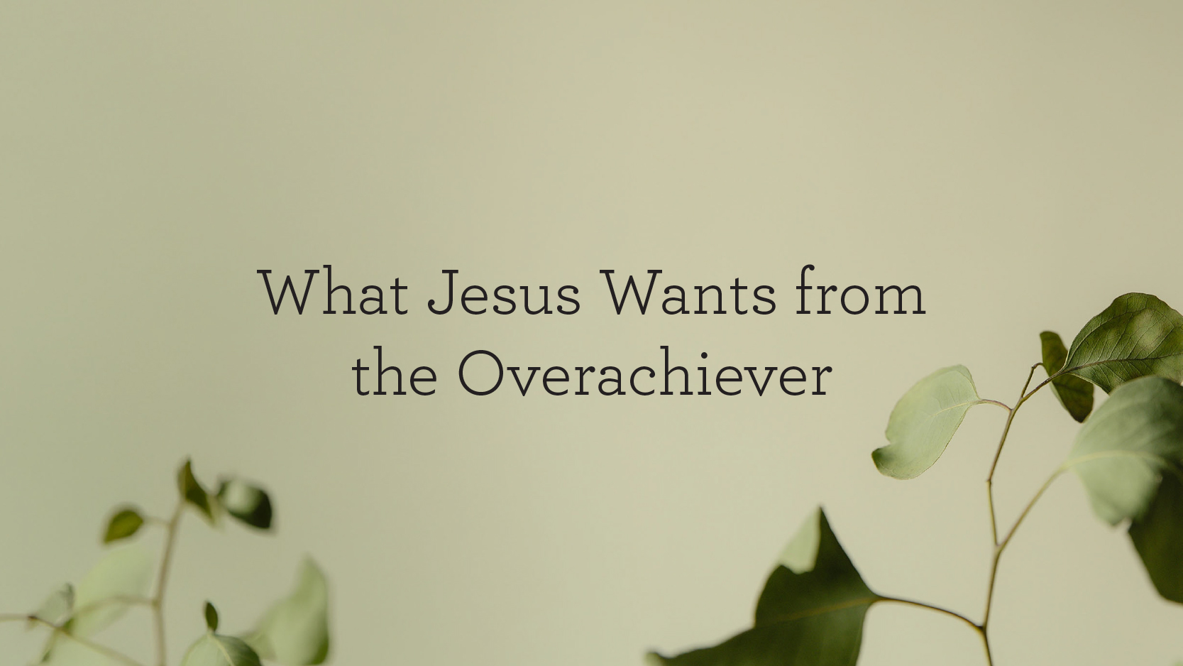 thumbnail image for What Jesus Wants from the Overachiever