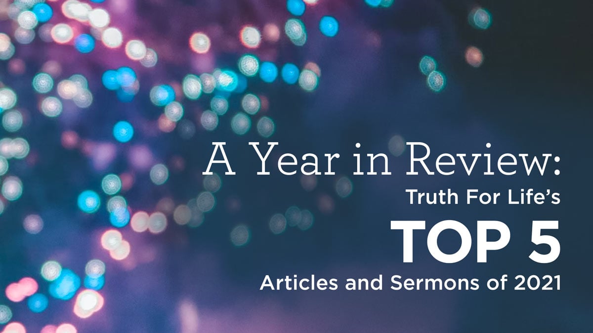 Top 5 Articles and Sermons from Truth For Life