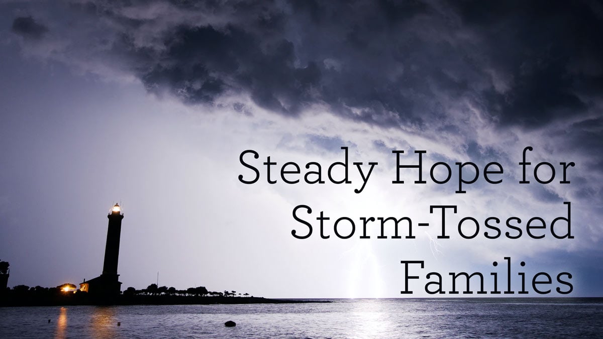 Steady Hope for Storm-Tossed Families