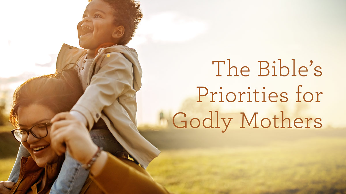 thumbnail image for The Bible’s Priorities for Godly Mothers