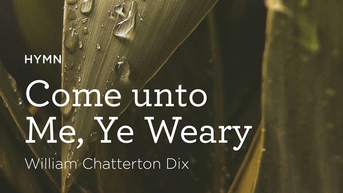 Hymn: “Come unto Me, Ye Weary” by William Chatterton Dix