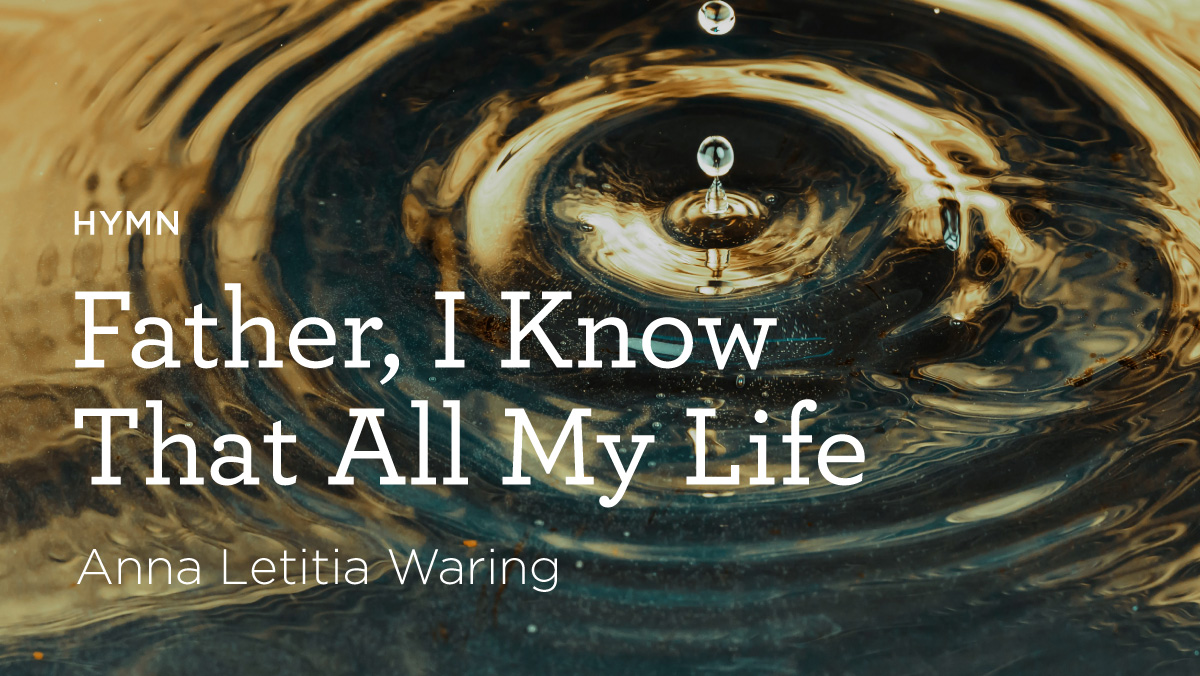 thumbnail image for Hymn: “Father, I Know That All My Life” by Anna Letitia Waring