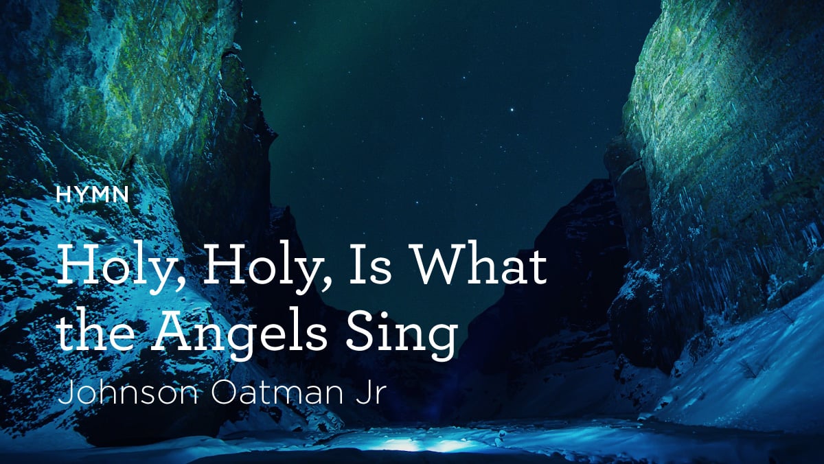 thumbnail image for Hymn:“‘Holy, Holy,’ Is What the Angels Sing“ by Johnson Oatman Jr.