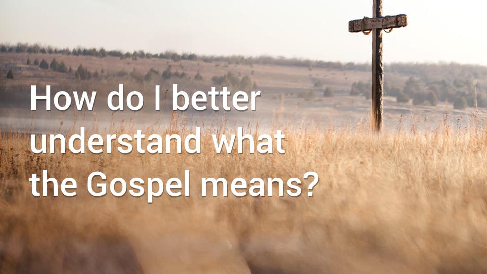 thumbnail image for How Do I Better Understand What the Gospel Means?