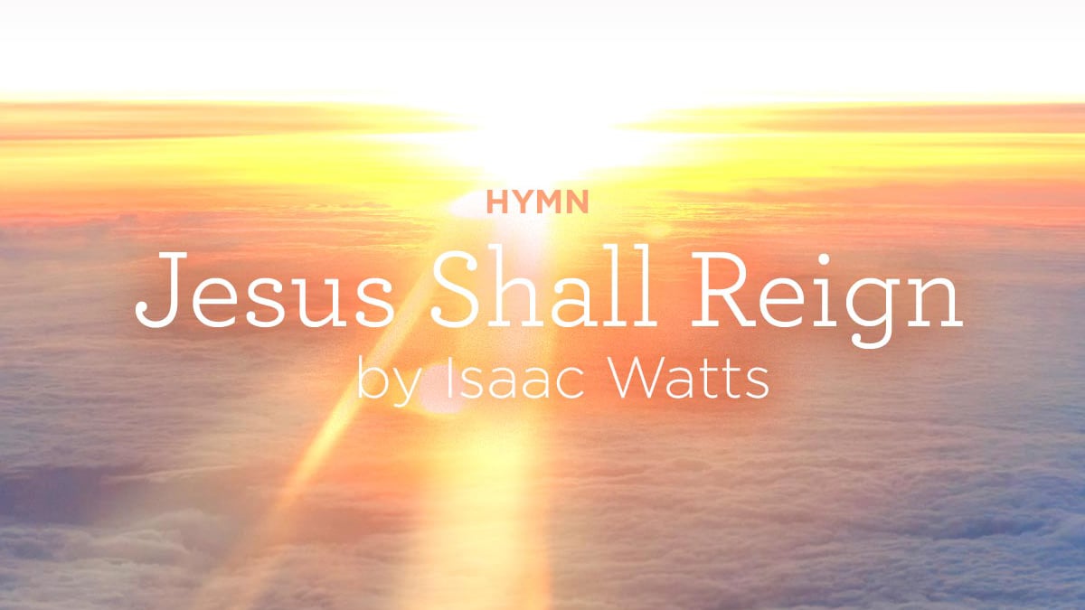 thumbnail image for Hymn: “Jesus Shall Reign” by Isaac Watts